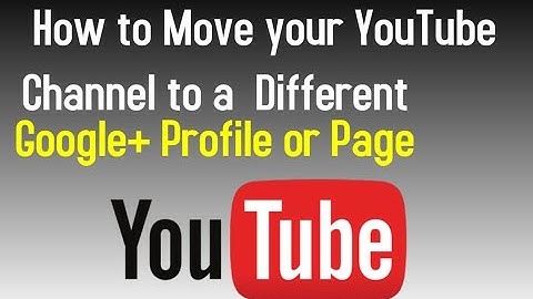 How to Move your YouTube Channel to a Different Google+ Profile or Page