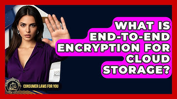 What Is End-to-end Encryption For Cloud Storage? - Consumer Laws For You