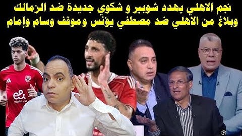 زلزال نجم الاهلي يهدد شوبير و شكوي جديدة ضد الزمالك وبلاغ من الاهلي ضد مصطفي يؤنس وموقف وسام وإمام