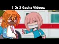 1 Or 2 GACHA VIDEOS: