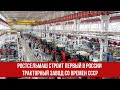Ростсельмаш строит первый в России тракторный завод со времен СССР