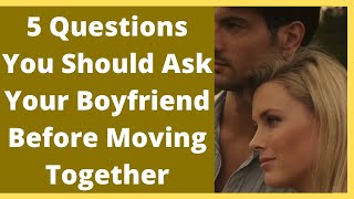 5 Questions You Should Ask Your Boyfriend Before Moving Together