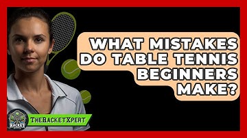 What Mistakes Do Table Tennis Beginners Make? - The Racket Xpert
