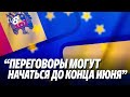 “Переговоры могут начаться до конца июня. Молдова и Украина будут оцениваться отдельно.”