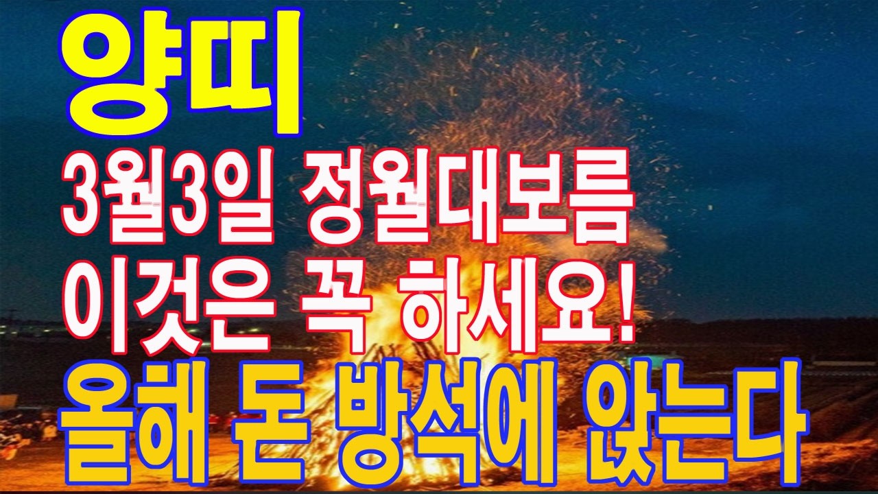 양띠 3월 3일 정월대보름 반드시 이것은 꼭 하세요. 평생 돈 복이 결정이 됩니다. 마지막기회. 이 영상을 통해서 돈 복을 받아가세요.