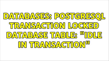 Databases: PostgreSQL transaction locked database table: "idle in transaction"