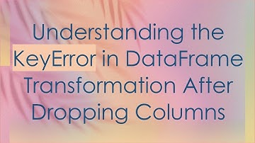 Understanding the KeyError in DataFrame Transformation After Dropping Columns