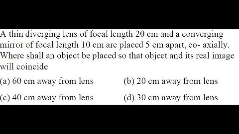 A thin diverging lens of focal length 20 cm and a converging mirror of focal length 10 cm