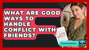 What Are Good Ways To Handle Conflict With Friends? - Gen Alpha Adventures