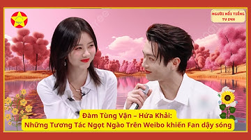 Đàm Tùng Vận – Hứa Khải: Những Tương Tác Ngọt Ngào Trên Weibo khiến Fan dậy sóng