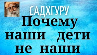 Садхгуру - Почему наши дети не наши.