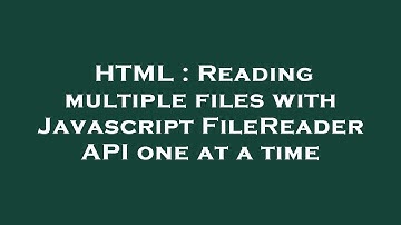 HTML : Reading multiple files with Javascript FileReader API one at a time