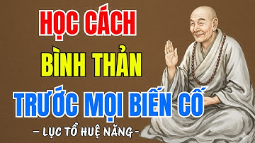 LỤC TỔ HUỆ NĂNG KHAI THỊ : Học Cách Bình Thản Đón Nhận Mọi Thứ, Vạn Sự Ắt Có Trời Xanh An Bài
