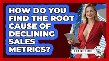 How Do You Find The Root Cause Of Declining Sales Metrics? - Find Sales Jobs