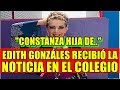 CONSTANZA HIJA DE EDITH GONZÁLES, RECIBIÓ LA NOTICIA EN EL COLEGIO