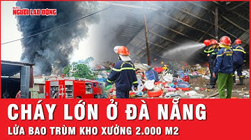 Lửa bao trùm kho xưởng 2.000m² ở Đà Nẵng: Kinh hoàng những cột khói đen bốc cao hàng trăm mét