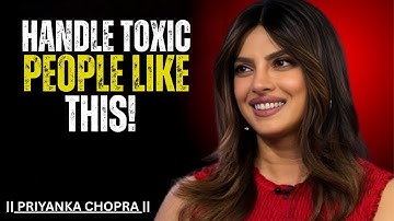THE SECRET TO HANDLE TOXIC PEOPLE | POWERFUL SPEECH BY PRIYANKA CHOPRA