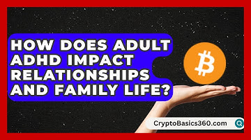 How Does Adult ADHD Impact Relationships and Family Life? | Managing Your ADHD