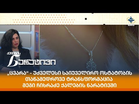 „ცვარა“ - უძველესი საიუველირო ოსტატობის თანამედროვე ტრანსფორმაცია - მეგი ჩიხრაძე ქალების ნარატივში