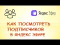 Как посмотреть подписчиков в яндекс эфире