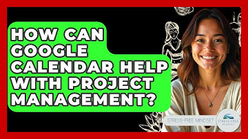 How Can Google Calendar Help With Project Management? - Stress Free Mindset