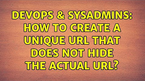 DevOps & SysAdmins: How to create a unique URL that does not hide the actual URL?
