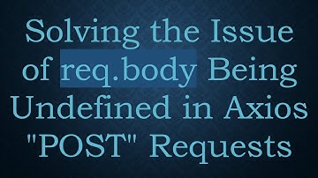 Solving the Issue of req.body Being Undefined in Axios "POST" Requests