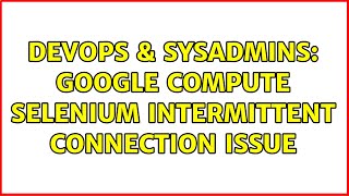 DevOps & SysAdmins: Google Compute Selenium intermittent connection issue