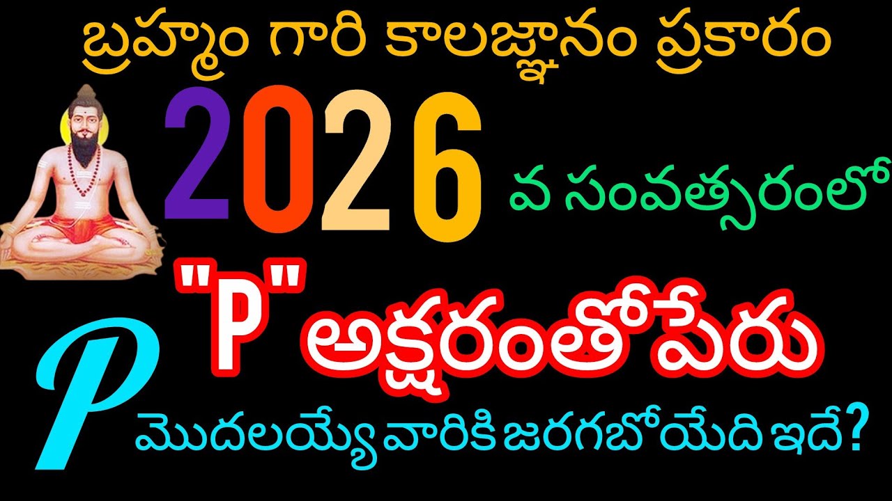 బ్రహ్మంగారి కాలజ్ఞానం ప్రకారం 2026 వ సంవత్సరంలో p అక్షరం గల పేరు ఉన్నవారు జీవితం మొత్తం బయటపడింది.