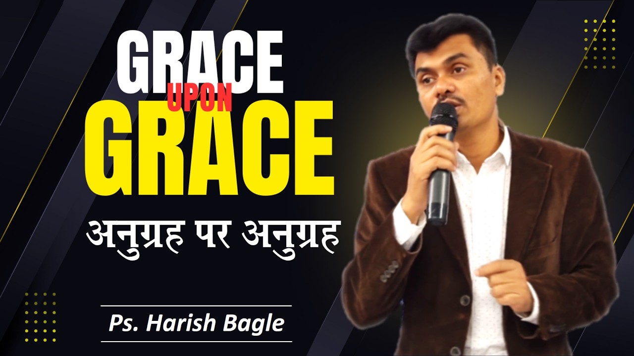 अनुग्रह पर अनुग्रह  | Grace upon Grace | Hindi Christian Message | Ps. Harish Bagle