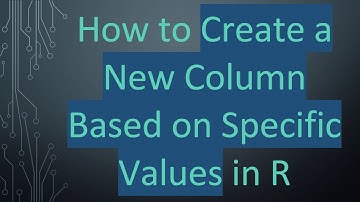How to Create a New Column Based on Specific Values in R