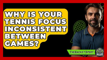 Why Is Your Tennis Focus Inconsistent Between Games? - The Racket Xpert