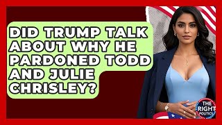 Did Trump Talk About Why He Pardoned Todd and Julie Chrisley? | The Right Politics