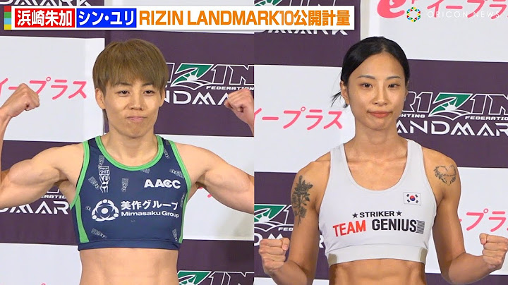 【RIZIN】浜崎朱加VSシン・ユリ、鍛え上げたバキバキボディ披露！日本語でファンに挨拶も　『RIZIN LANDMARK 10 in NAGOYA』公開計量