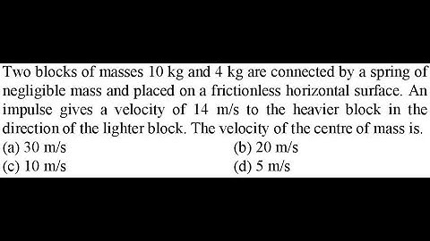 Two blocks of masses 10 kg and 4 kg are connected by a spring of negligible mass