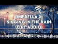 Umbrella X Singing In The Rain (Edit Audio) ~ BeeBae