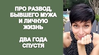 ПРО РАЗВОД, БЫВШЕГО МУЖА И ЛИЧНУЮ ЖИЗНЬ. ДВА ГОДА СПУСТЯ. ПРО РАЗВОД, БЫВШЕГО МУЖА И ЛИЧНУЮ ЖИЗНЬ. ДВА ГОДА СПУСТЯ.