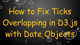 How to Fix Ticks Overlapping in D3.js with Date Objects