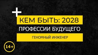 Кем быть: 2028. ГЕНОМНЫЙ ИНЖЕНЕР