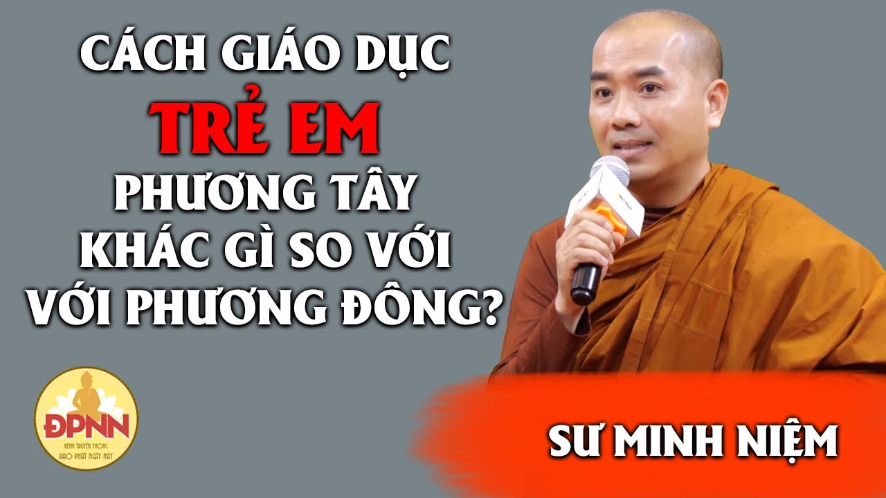 CÁCH GIÁO DỤC PHƯƠNG TÂY KHÁC GÌ SO VỚI PHƯƠNG ĐÔNG - Sư Minh Niệm chia sẻ