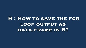 R : How to save the for loop output as data.frame in R?
