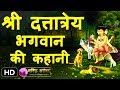 Guru Dattatreya Story in Hindi - दत्तात्रेय भगवान की रहस्यमय कहानी