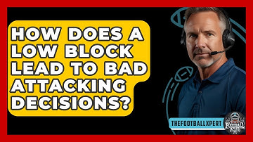 How Does A Low Block Lead To Bad Attacking Decisions? - The Football Xpert