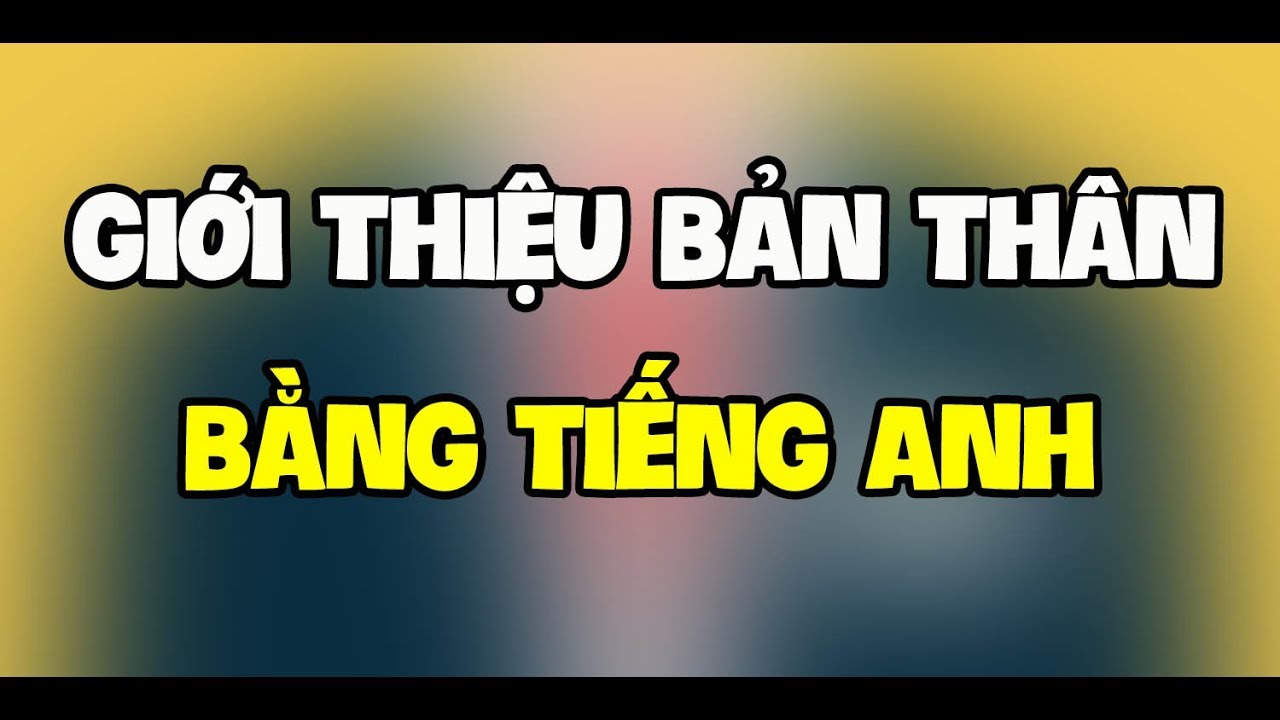 Giới thiệu bản thân bằng Tiếng Anh (Chi tiết nhất) - youtube