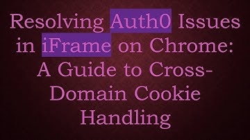 Resolving Auth0 Issues in iFrame on Chrome: A Guide to Cross-Domain Cookie Handling
