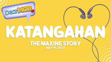 Dear MOR: "Katangahan" The Maxine Story 05-19-23