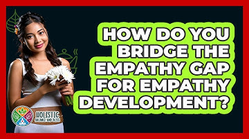 How Do You Bridge The Empathy Gap For Empathy Development? - Holistic Balance And Bliss