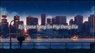 Dj Ngana Yang So Pigi Deng Dia Slow