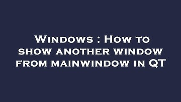 Windows : How to show another window from mainwindow in QT