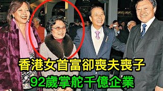 香港女首富：喪夫喪子智斗小三，分兒媳300億，92歲掌舵千億企業